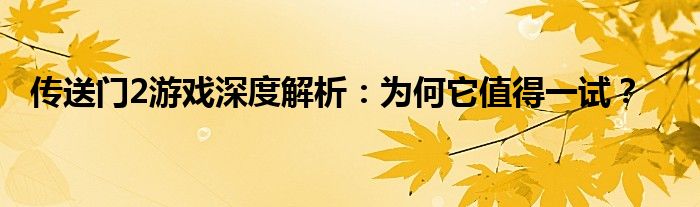 传送门2游戏深度解析：为何它值得一试？