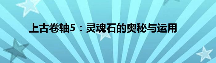 上古卷轴5：灵魂石的奥秘与运用