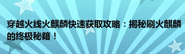 穿越火线火麒麟快速获取攻略：揭秘刷火麒麟的终极秘籍！