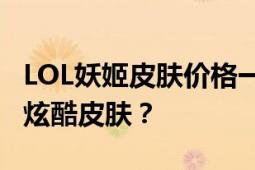 LOL妖姬皮肤价格一览：多少钱才能拥有这款炫酷皮肤？