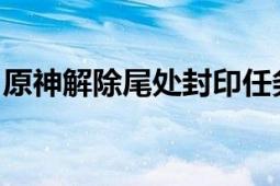 原神解除尾处封印任务攻略：详细步骤与技巧