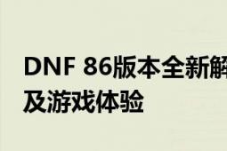 DNF 86版本全新解析：特色内容、改动亮点及游戏体验