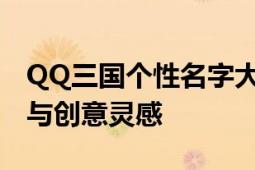 QQ三国个性名字大赏：独特命名背后的故事与创意灵感