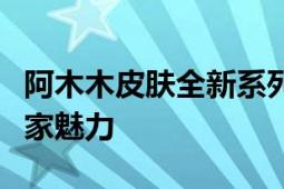 阿木木皮肤全新系列：探索神秘视觉盛宴的独家魅力