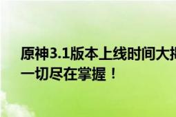 原神3.1版本上线时间大揭秘：新内容、新角色、新玩法，一切尽在掌握！