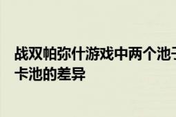 战双帕弥什游戏中两个池子有何不同？解析角色卡池与武器卡池的差异