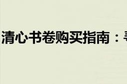 清心书卷购买指南：寻找最佳购买渠道与方式