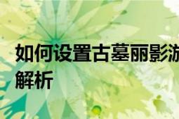 如何设置古墓丽影游戏语言为中文？详细步骤解析