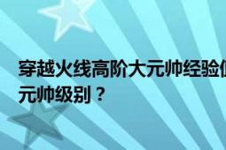 穿越火线高阶大元帅经验值详解：究竟需要多少经验达到大元帅级别？