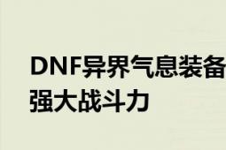 DNF异界气息装备净化攻略：让你轻松拥有强大战斗力