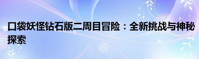 口袋妖怪钻石版二周目冒险：全新挑战与神秘探索