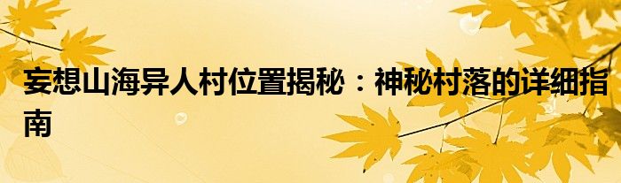 妄想山海异人村位置揭秘：神秘村落的详细指南