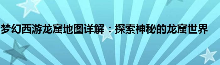 梦幻西游龙窟地图详解：探索神秘的龙窟世界