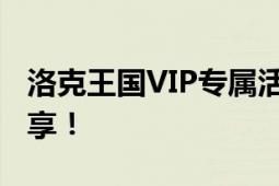 洛克王国VIP专属活动盛宴，豪华福利等你来享！