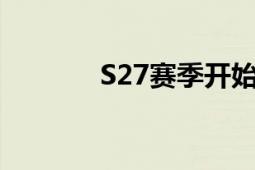 S27赛季开始与结束时间一览