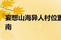 妄想山海异人村位置揭秘：神秘村落的详细指南