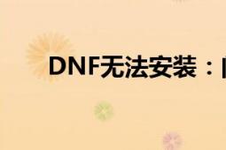 DNF无法安装：问题解析与解决方案