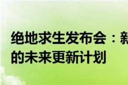 绝地求生发布会：新内容曝光，令人热血沸腾的未来更新计划