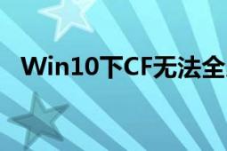 Win10下CF无法全屏如何解决的完整指南