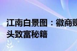 江南白景图：徽商赚钱之道，揭秘古代商业巨头致富秘籍