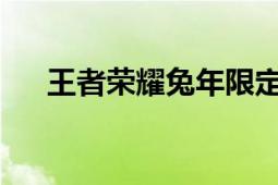 王者荣耀兔年限定皮肤价格及购买指南